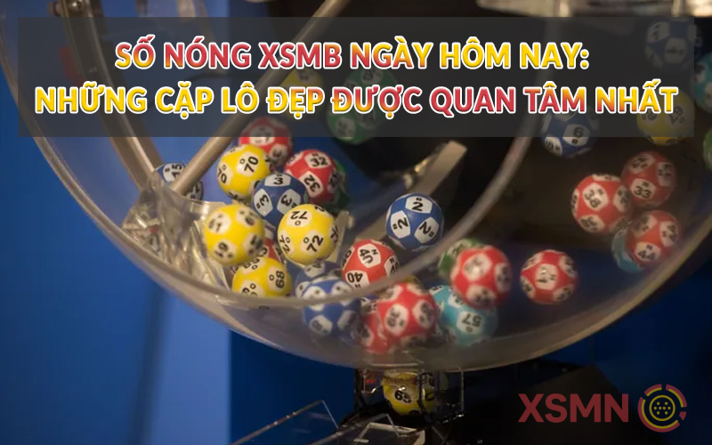 Số Nóng XSMB Ngày Hôm Nay: Những Cặp Lô Đẹp Được Quan Tâm Nhất